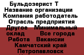 Бульдозерист Т-170 › Название организации ­ Компания-работодатель › Отрасль предприятия ­ Другое › Минимальный оклад ­ 1 - Все города Работа » Вакансии   . Камчатский край,Петропавловск-Камчатский г.